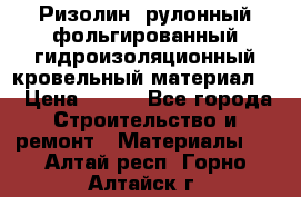 Ризолин  рулонный фольгированный гидроизоляционный кровельный материал “ › Цена ­ 280 - Все города Строительство и ремонт » Материалы   . Алтай респ.,Горно-Алтайск г.